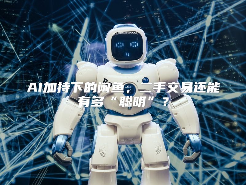 AI加持下的闲鱼，二手交易还能有多“聪明”？