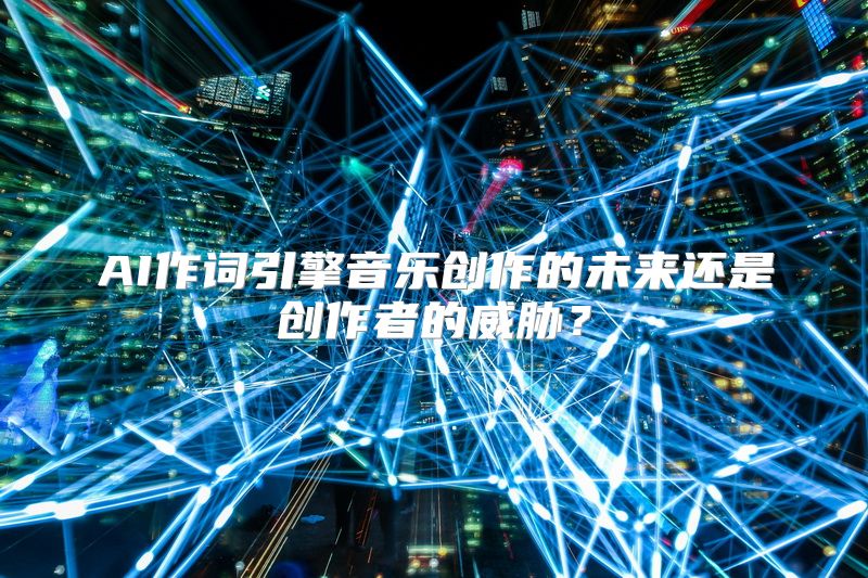 AI作词引擎音乐创作的未来还是创作者的威胁？