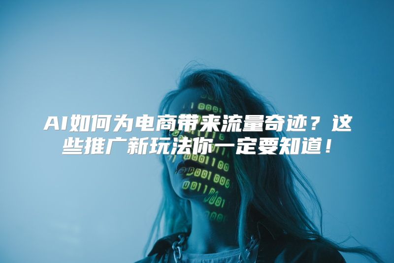 AI如何为电商带来流量奇迹？这些推广新玩法你一定要知道！