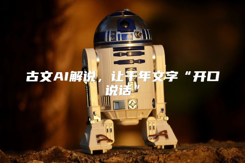 古文AI解说，让千年文字“开口说话”