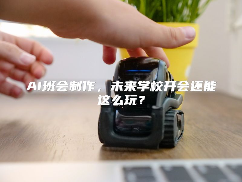 AI班会制作，未来学校开会还能这么玩？