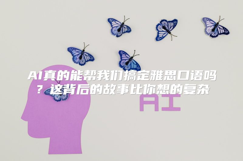 AI真的能帮我们搞定雅思口语吗？这背后的故事比你想的复杂