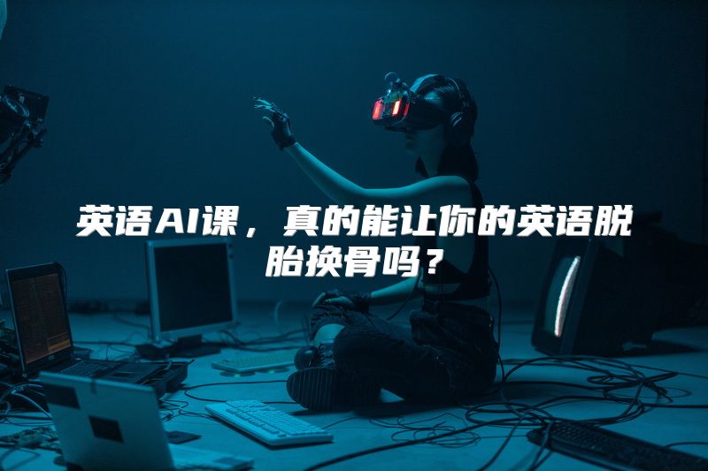 英语AI课，真的能让你的英语脱胎换骨吗？