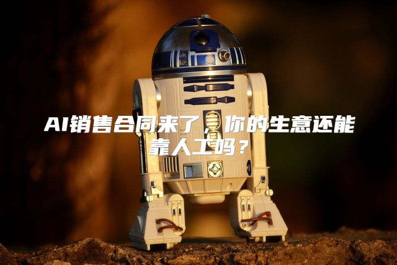 AI销售合同来了，你的生意还能靠人工吗？