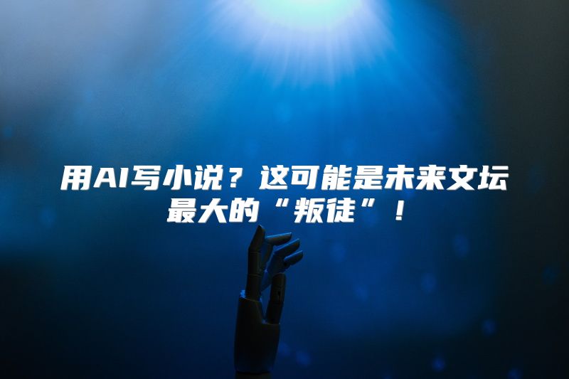 用AI写小说？这可能是未来文坛最大的“叛徒”！