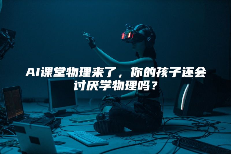 AI课堂物理来了，你的孩子还会讨厌学物理吗？