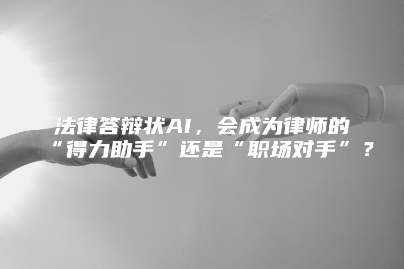 法律答辩状AI，会成为律师的“得力助手”还是“职场对手”？