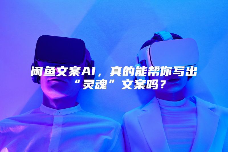 闲鱼文案AI，真的能帮你写出“灵魂”文案吗？