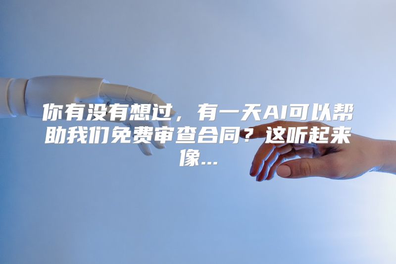 你有没有想过，有一天AI可以帮助我们免费审查合同？这听起来像...