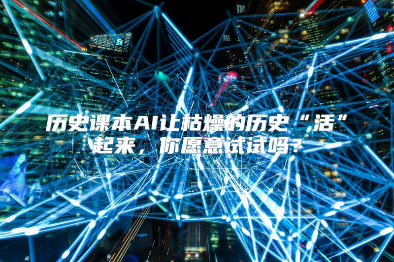 历史课本AI让枯燥的历史“活”起来，你愿意试试吗？