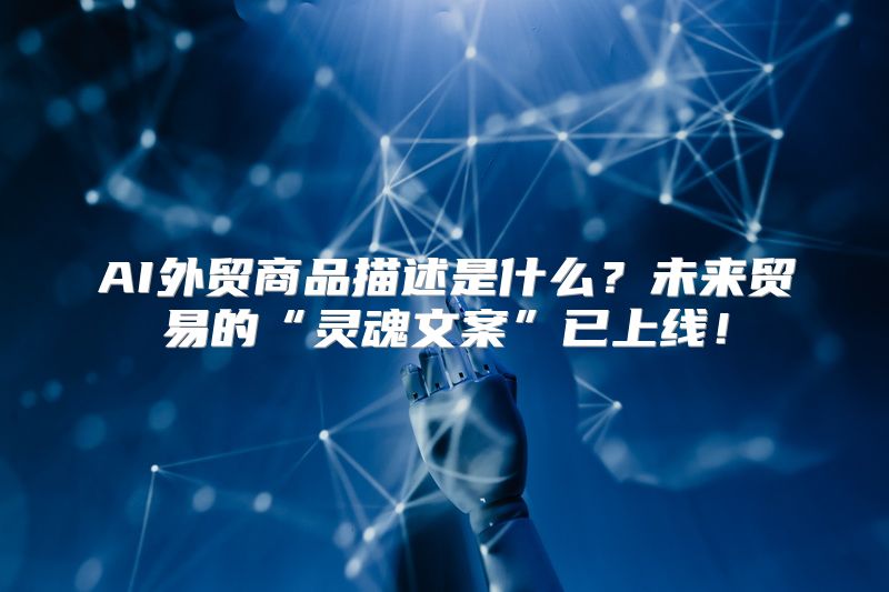 AI外贸商品描述是什么？未来贸易的“灵魂文案”已上线！