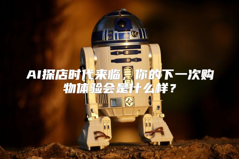 AI探店时代来临，你的下一次购物体验会是什么样？