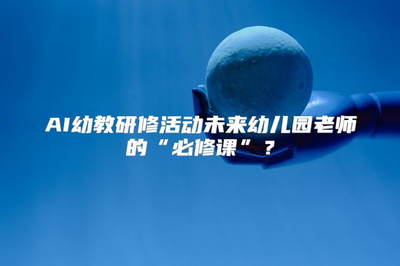 AI幼教研修活动未来幼儿园老师的“必修课”？