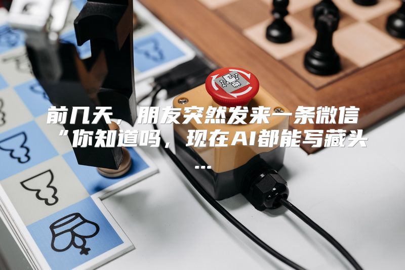 前几天，朋友突然发来一条微信“你知道吗，现在AI都能写藏头...