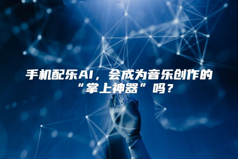 手机配乐AI，会成为音乐创作的“掌上神器”吗？