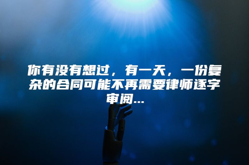 你有没有想过，有一天，一份复杂的合同可能不再需要律师逐字审阅...