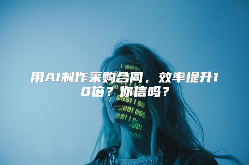 用AI制作采购合同，效率提升10倍？你信吗？