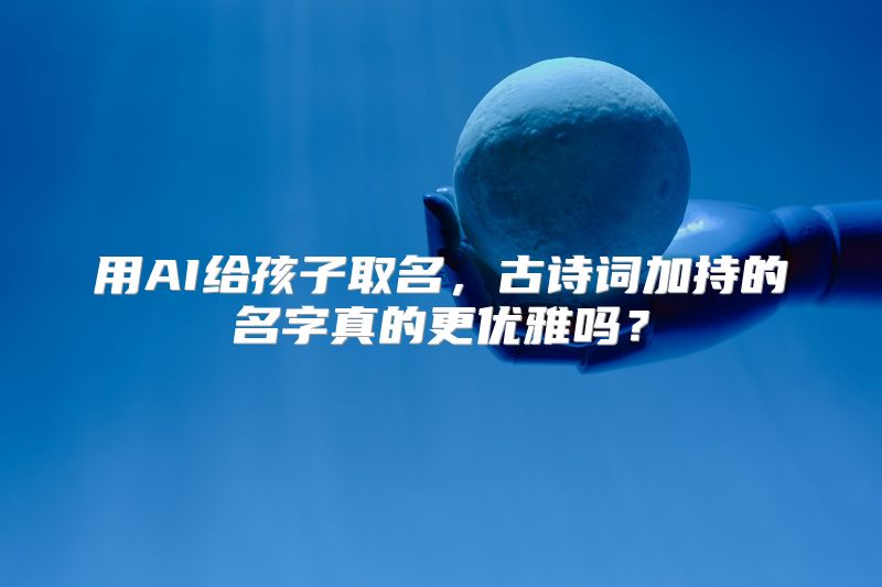 用AI给孩子取名，古诗词加持的名字真的更优雅吗？