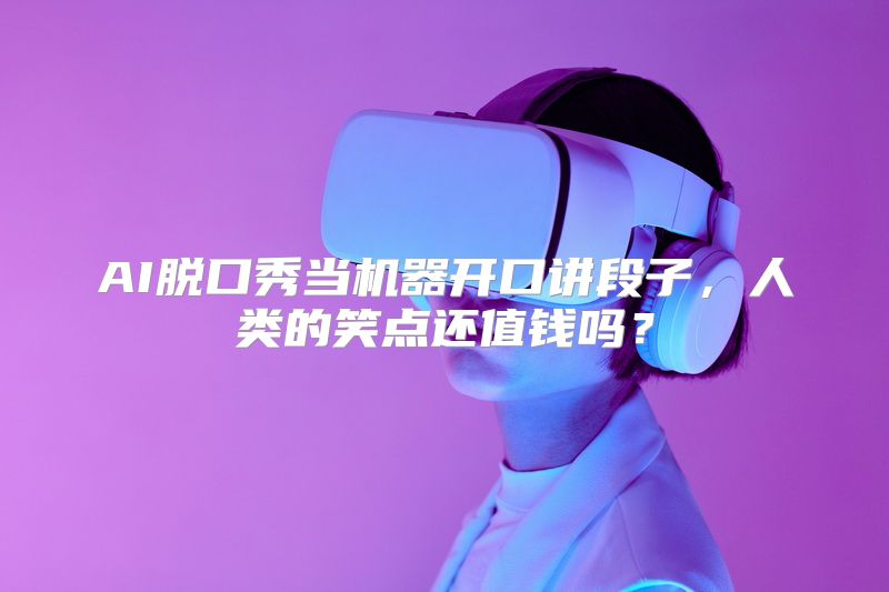 AI脱口秀当机器开口讲段子，人类的笑点还值钱吗？