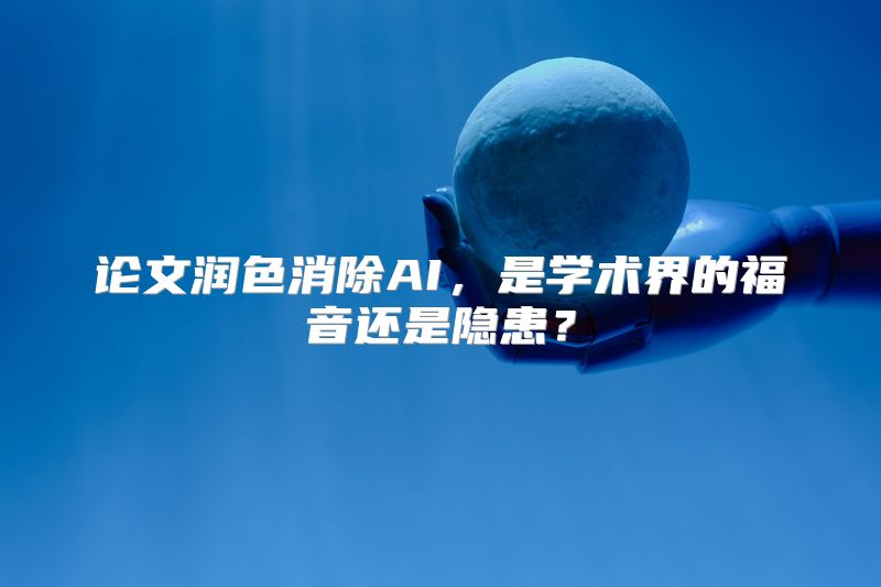 论文润色消除AI，是学术界的福音还是隐患？