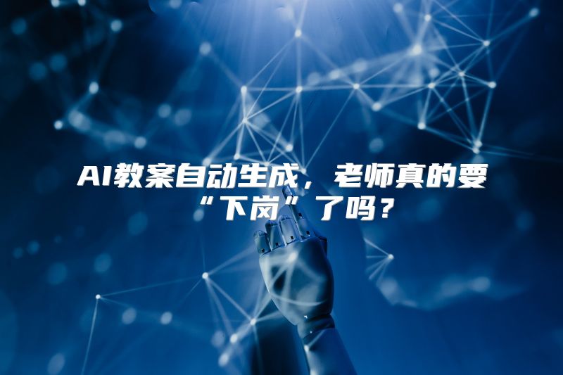 AI教案自动生成，老师真的要“下岗”了吗？