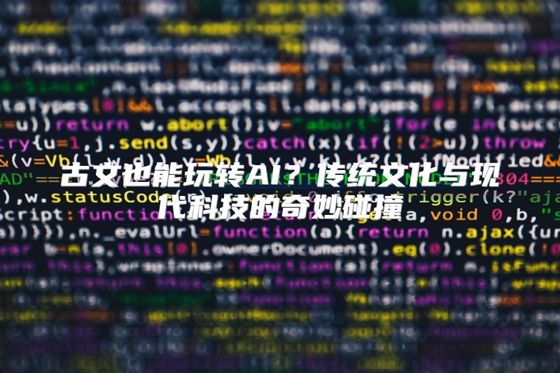 古文也能玩转AI？传统文化与现代科技的奇妙碰撞