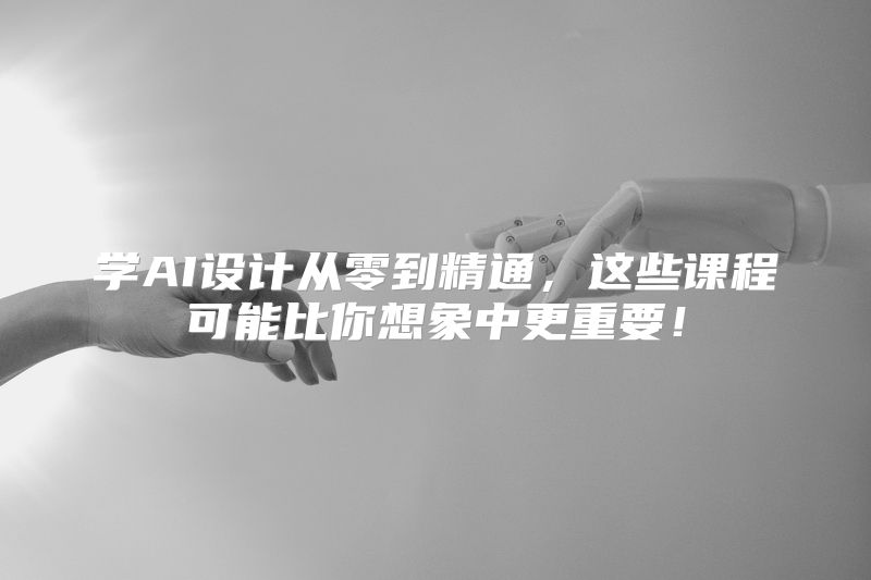 学AI设计从零到精通，这些课程可能比你想象中更重要！