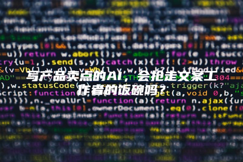 写产品卖点的AI，会抢走文案工作者的饭碗吗？