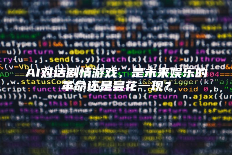AI对话剧情游戏，是未来娱乐的革命还是昙花一现？
