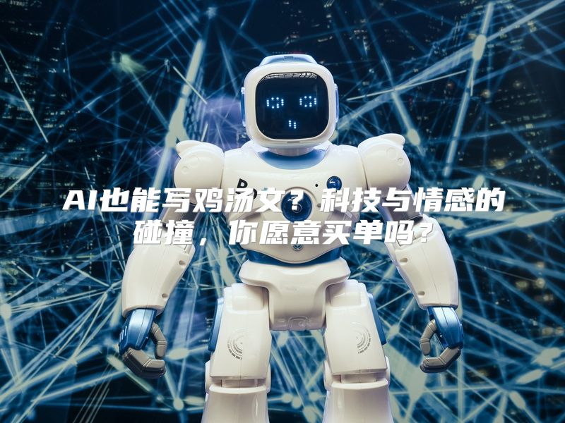 AI也能写鸡汤文？科技与情感的碰撞，你愿意买单吗？