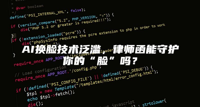AI换脸技术泛滥，律师函能守护你的“脸”吗？