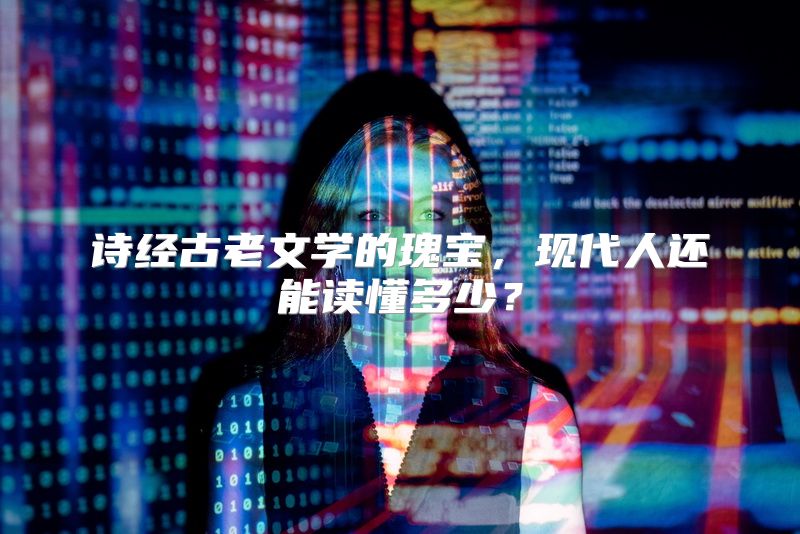 诗经古老文学的瑰宝，现代人还能读懂多少？