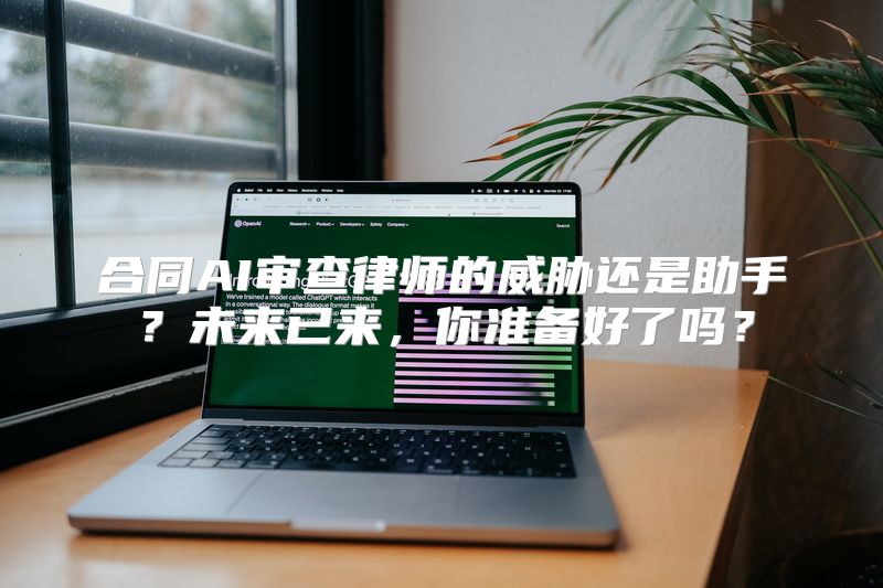 合同AI审查律师的威胁还是助手？未来已来，你准备好了吗？