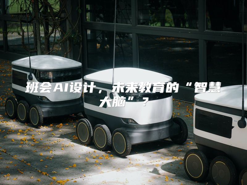 班会AI设计，未来教育的“智慧大脑”？