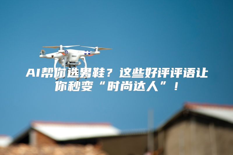 AI帮你选男鞋？这些好评评语让你秒变“时尚达人”！