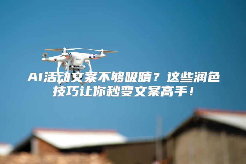 AI活动文案不够吸睛？这些润色技巧让你秒变文案高手！