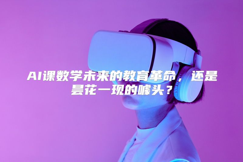 AI课数学未来的教育革命，还是昙花一现的噱头？