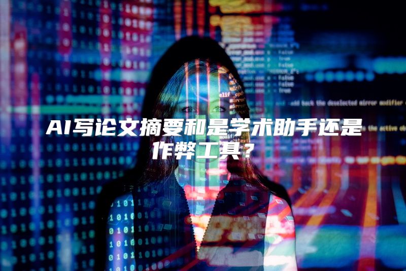 AI写论文摘要和是学术助手还是作弊工具？