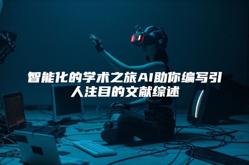 智能化的学术之旅AI助你编写引人注目的文献综述