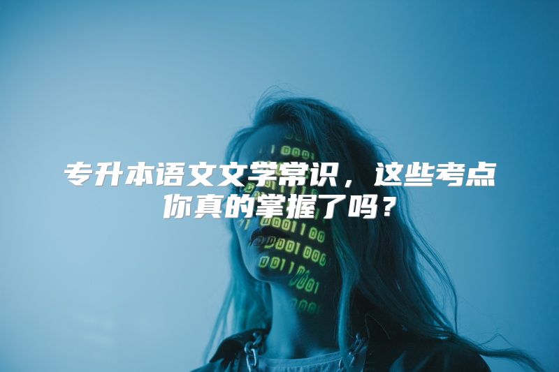 专升本语文文学常识，这些考点你真的掌握了吗？