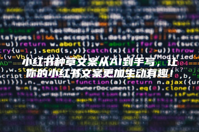 小红书种草文案从AI到手写，让你的小红书文案更加生动有趣！