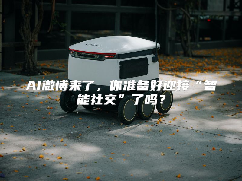AI微博来了，你准备好迎接“智能社交”了吗？