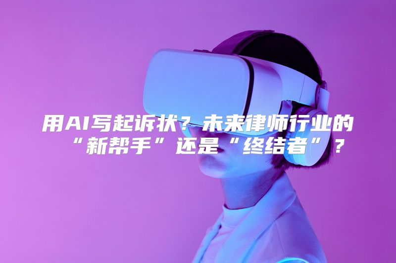 用AI写起诉状？未来律师行业的“新帮手”还是“终结者”？