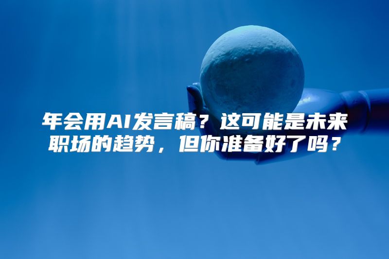 年会用AI发言稿？这可能是未来职场的趋势，但你准备好了吗？