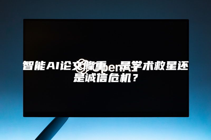 智能AI论文降重，是学术救星还是诚信危机？