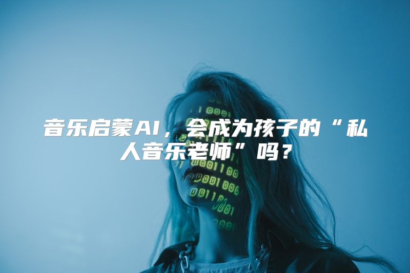 音乐启蒙AI，会成为孩子的“私人音乐老师”吗？