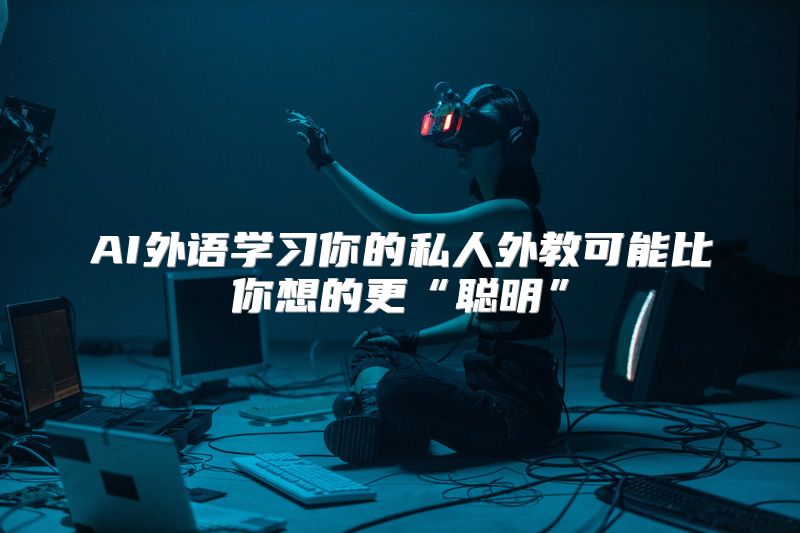 AI外语学习你的私人外教可能比你想的更“聪明”