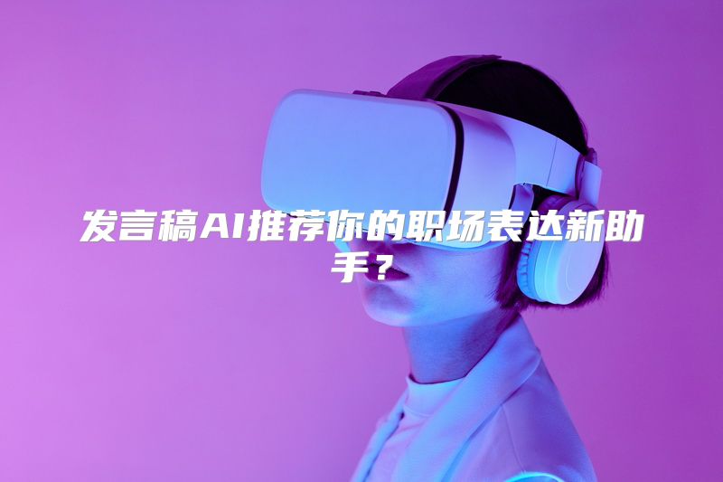 发言稿AI推荐你的职场表达新助手？