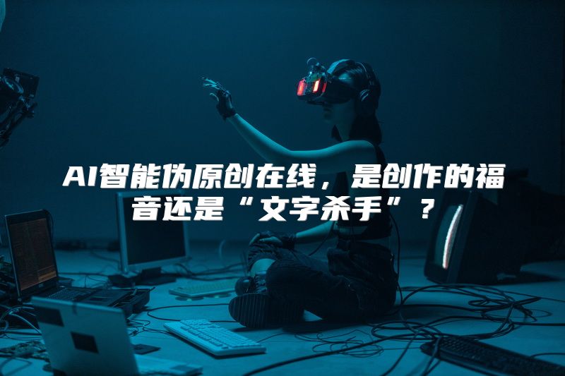 AI智能伪原创在线，是创作的福音还是“文字杀手”？