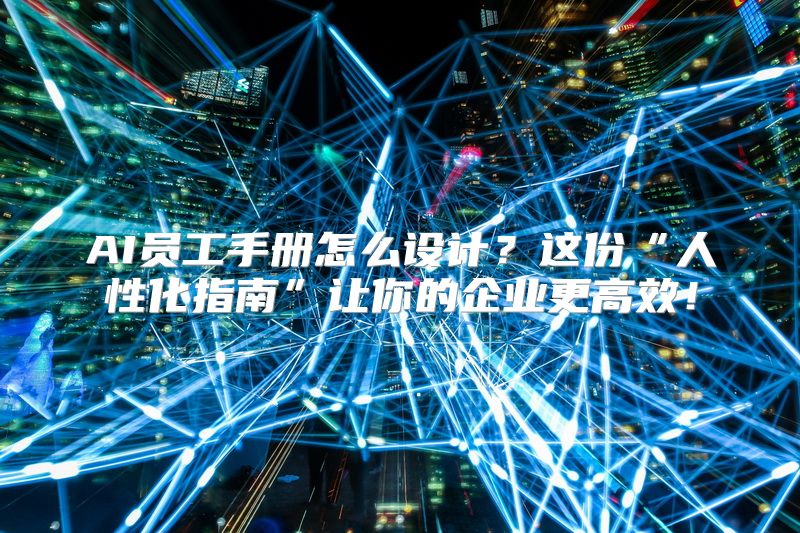 AI员工手册怎么设计？这份“人性化指南”让你的企业更高效！